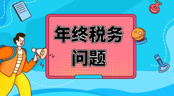 公司年終有哪些財稅問題要處理（公司年終稅務問題怎么解決）