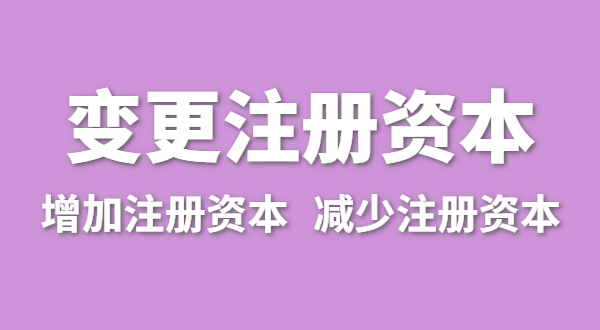 企業(yè)增加注冊(cè)資本怎么辦理？（公司變更注冊(cè)資金流程有哪些）