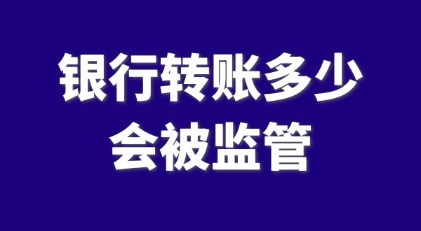 現(xiàn)在公轉(zhuǎn)私、私對私轉(zhuǎn)賬多少會被監(jiān)管？如何防止銀行基本戶被監(jiān)管？