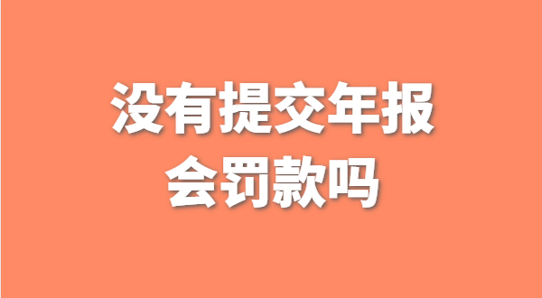 深圳公司沒有提交工商年報(bào)會被罰款嗎？如何補(bǔ)交工商年報(bào)？